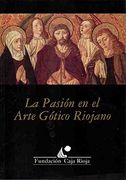 La PasióN en el Arte GóTico Riojano: ExposicióN, Centro Cultural Caja de la Rioja, del 29 de Marzo al 15 de Abril, LogroñO, 1996