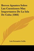 Breves Apuntes Sobre las Cuestiones mas Importantes de la Isla de Cuba (1866) (in Spanish)