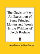 the clavis or key: an exposition of some principal matters and words in the writings of jacob boehme (en Inglés)