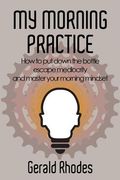 My Morning Practice: How to Put Down the Bottle, Escape Mediocrity, and Master Your Morning Mindset (en Inglés)