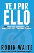 Ve a por Ello: Cómo Atraer a más Clientes, Hacer que mi Negocio Crezca y Puedo Ganar más Dinero,