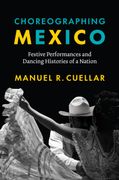 Choreographing Mexico: Festive Performances and Dancing Histories of a Nation (en Inglés)