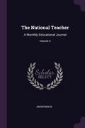 The National Teacher: A Monthly Educational Journal; Volume 5 (en Inglés)