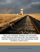 roll of honor. names of soldiers who died in defence of the american union, interred in the national [and other] cemeteries .. (en Inglés)
