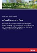 A New Discourse of Trade: Wherein are recommended several weighty points, relating to companies of merchants. The act of navigation. Naturalizat