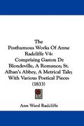 the posthumous works of anne radcliffe v4: comprising gaston de blondeville, a romance; st. alban's abbey, a metrical tale; with various poetical piec (en Inglés)