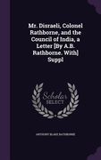 Mr. Disraeli, Colonel Rathborne, and the Council of India, a Letter [By A.B. Rathborne. With] Suppl (en Inglés)