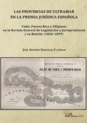 Las Provincias de Ultramar en la Prensa Jurídica Española. Cuba, Puerto Rico y Filipinas en la Revista General de Legislación y Jurisprudencia y su Boletín (1853-1899)