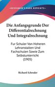 Die Anfangsgrunde Der Differentialrechnung Und Integralrechnung: Fur Schuler Von Hoheren Lehranstalten Und Fachschulen Sowie Zum Selbstunterricht (190 (en Alemán)