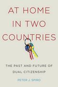 At Home in two Countries: The Past and Future of Dual Citizenship (Citizenship and Migration in the Americas) 