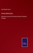 History Rationalism: Embracing a Survey of the Present State of Protestant Theology (en Inglés)