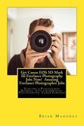 Get Canon eos 5d Mark iii Freelance Photography Jobs Now! Amazing Freelance Photographer Jobs: Starting a Photography Business With a Commercial Photographer Canon Cameras! (en Inglés)
