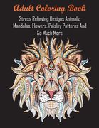 Adult Coloring Book: Stress Relieving Designs Animals, Mandalas, Flowers, Paisley Patterns And So Much More (en Inglés)