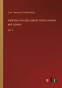 Institutes of ecclesiastical history ancient and modern: Vol. 2