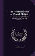 The Freedom Speech of Wendell Phillips: Faneuil Hall, December 8, 1837, With Descriptive Letters From Eye Witnesses (en Inglés)