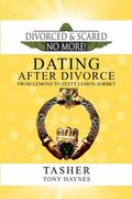 Divorced and Scared No More!: Dating After Divorce: From Lemons to Zesty Lemon Sorbet (en Inglés)