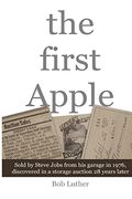 The First Apple: Sold by Steve Jobs From his Garage in 1976, Discovered in a Storage Auction 28 Years Later (en Inglés)