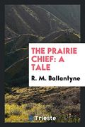 The Prairie Chief: A Tale 