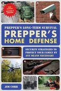 Prepper's Long-Term Survival: Prepper's Home Defense. Security Strategies to Protect Your Family by Any Means Necessary