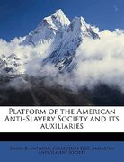 platform of the american anti-slavery society and its auxiliaries volume 5 (en Inglés)