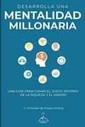 Desarrolla una Mentalidad Millonaria: Una Guía Para Ganar el Juego Interno de la Riqueza y del Dinero