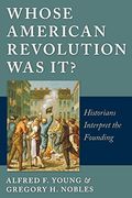 Whose American Revolution was It? Historians Interpret the Founding 