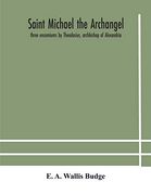 Saint Michael the Archangel: Three Encomiums by Theodosius, Archbishop of Alexandria; Severus, Patriarch of Antioch; And Eustathius, Bishop of Trake: Extracts From Arabic and Ethiopian Versions (en Inglés)