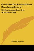 Geschichte Der Strafrechtlichen Zurechnungslehre V1: Die Zurechnungslehre Des Aristoteles (1903) (en Alemán)