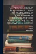 Catalogus Librorum Rarissimorum. Ante Annum Millesimum Quingentesimum Excusorum [in the Collection of j. Smith]. (Constat Voll. Ccxxvii) (en Inglés)