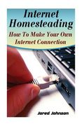Internet Homesteading: How To Make Your Own Internet Connection (en Inglés)