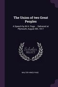 The Union of two Great Peoples: A Speech by W.H. Page ... Delivered at Plymouth, August 4th, 1917 (en Inglés)