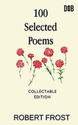 100 Selected Poems: Robert Frost/ a Collection of Peom's by Robert Frost