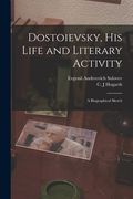 Dostoievsky, His Life and Literary Activity; a Biographical Sketch (en Inglés)