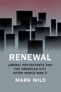 Renewal: Liberal Protestants and the American City After World war ii (Historical Studies of Urban America) 