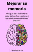 Mejorar su memoria: Una guía para aumentar el poder del cerebro mediante el uso de técnicas avanzadas y métodos (in Spanish)