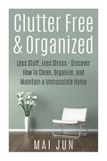 Clutter Free & Organized: Less Stuff, Less Stress - Discover How To Clean, Organize, and Maintain a Immaculate Home (en Inglés)