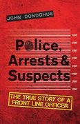 Police, Arrests & Suspects: The True Story of a Front Line Officer