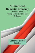 A Treatise on Domestic Economy; For the use of Young Ladies at Home and at School (en Inglés)