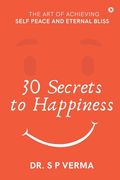 30 Secrets to Happiness: The Art of Achieving Self Peace and Eternal Bliss (en Inglés)