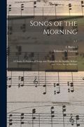 Songs of the Morning: a Choice Collection of Songs and Hymns for the Sunday School and Other Social Services; c.1 (en Inglés)