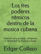 Los Tres Poderes Ritmicos Dentro de la Musica Cubana: Sistema Para Arreglar, Componer e Interpretar la Musica Cubana
