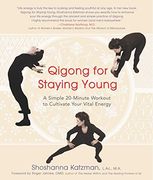 Qigong for Staying Young: A Simple Twenty-Minute Workout to Cultivate Your Vital Energy: A Simple 20-Minute Workout to Cultivate Your Vital Energy 