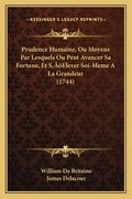 Prudence Humaine, Ou Moyens Par Lesquels Ou Peut Avancer Sa Fortune, Et S'Elever Soi-Meme A La Grandeur (1744) (en Francés)