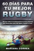 60 Dias Para tu Mejor Rugby: Una Guia Completa de Entrenamiento de Fuerza y Nutricion Para Hacerse mas Fuerte, mas Rapido y Ponerse en Forma