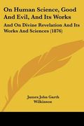 on human science, good and evil, and its works: and on divine revelation and its works and sciences (1876)