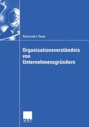 Organisationsverständnis von Unternehmensgründern: Eine organisationssoziologische Untersuchung zur Herausbildung der Organisationsstruktur im Multimediabereich (Wirtschaftswissenschaften)