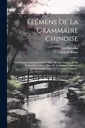 Élémens de la Grammaire Chinoise: Ou Principes Généraux du Kou-Wen ou Style Antique, et du Kouan-Hoa, C'est-À-Dire, de la Langue Commune Généralement Usitée Dans L'empire Chinois. (en Francés)