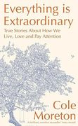 Everything Is Extraordinary: True Stories about How We Live, Love and Pay Attention