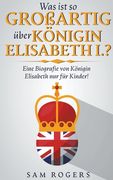 Was ist so Großartig über Königin Elisabeth I.?: Eine Biografie von Königin Elisabeth nur für Kinder! (en Alemán)