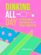 Dinking All Day: A Pickleball Handbook for the Truly Obsessed (en Inglés)